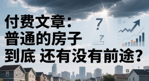 付费文章：普通的房子到底还有没有前途？-优品网赚资源库