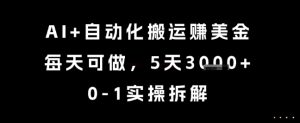 AI+自动化搬运挣美金，每天可做，5天3k+，0-1实操拆解【揭秘】-优品网赚资源库
