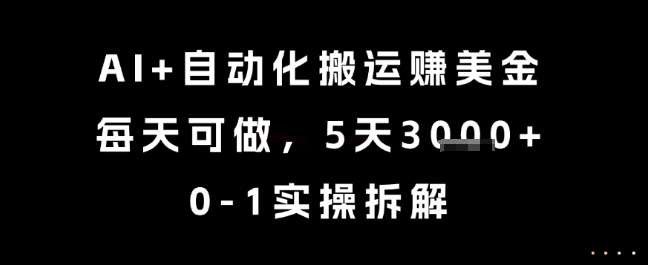 AI+自动化搬运挣美金，每天可做，5天3k+，0-1实操拆解【揭秘】-优品网赚资源库