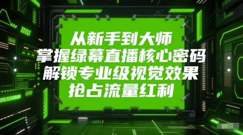 从新手到大师,掌握绿幕直播核心密码,解锁专业级视觉效果,抢占流量红利-优品网赚资源库