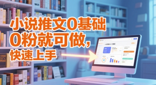 小说推文0基础入门教程,0粉就可做,快速上手-优品网赚资源库