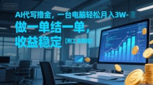 AI代写撸金，一台电脑轻松月入1-3W，做一单结一单，收益稳定【附工具教程】-优品网赚资源库
