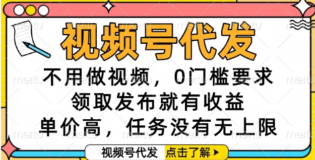 视频号代发，不用做视频，0门槛要求，领取发布就有收益，单价高，任务没有无上限【揭秘】-优品网赚资源库