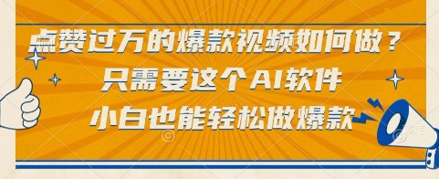 点赞过万的爆款视频如何做？只需要这个AI软件，小白也能轻松做爆款【揭秘】-优品网赚资源库