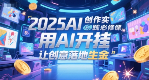 2025AI创作实践必修课,用AI开挂,让创意落地生金-优品网赚资源库
