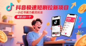 抖音极速短剧拉新项目，小红书暴力截流玩法，单价20一个-优品网赚资源库