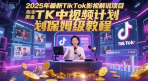 2025年最新TikTok影视解说项目，新手也能挣美金，TK中视频计划保姆级教程-优品网赚资源库