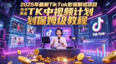 2025年最新TikTok影视解说项目，新手也能挣美金，TK中视频计划保姆级教程-优品网赚资源库