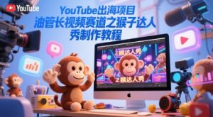 YouTube出海项目，油管长视频赛道之猴子达人秀制作教程-优品网赚资源库