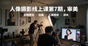人像摄影线上课第7期,审美-前期策划-拍摄-人像精修-调色-优品网赚资源库