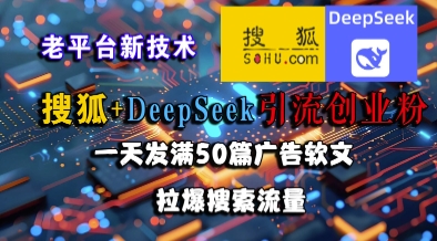 搜狐+DeepSeek引流创业粉，老平台新技术，一天发满50篇广告软文，拉爆搜索流量-优品网赚资源库