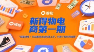 新得物电商第一期,完整攻略+实战案例,普通人也能快速上手,利用下班时间搞钱-优品网赚资源库