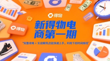 新得物电商第一期,完整攻略+实战案例,普通人也能快速上手,利用下班时间搞钱-优品网赚资源库