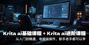 krita ai基础课程+Krita ai进阶课程，从入门到精通，电脑端操作，新手老手都可以学-优品网赚资源库
