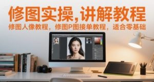 修图实操讲解教程,修图人像教程,修图P图接单教程,适合零基础-优品网赚资源库