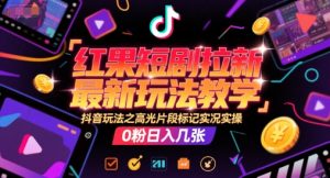 红果短剧拉新最新玩法教学，抖音玩法之高光片段标记实况实操，0粉日入几张-优品网赚资源库