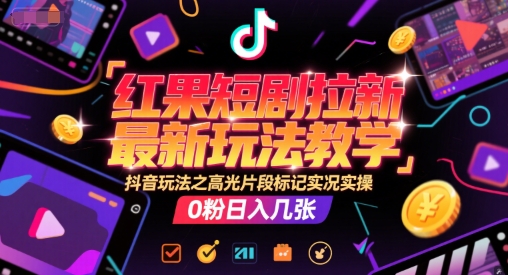 红果短剧拉新最新玩法教学，抖音玩法之高光片段标记实况实操，0粉日入几张-优品网赚资源库