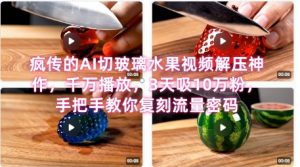 席卷全网！疯传的AI切玻璃水果视频解压神作，千万播放，3天吸10万粉，手把手教你复刻流量密码-优品网赚资源库