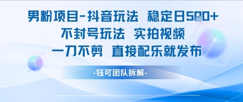 男粉项目抖音玩法稳定日收5张实拍视频一刀不剪直接配乐就发布不封号玩法-优品网赚资源库