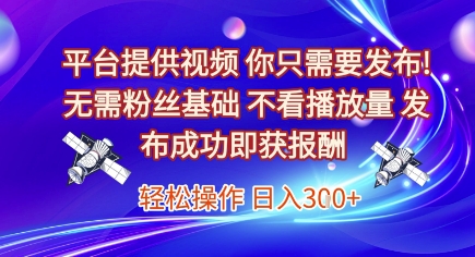 平台提供视频，你只需要发布， 无需粉丝基础，不看播放量，发布成功即获报酬，日入3张【揭秘】-优品网赚资源库