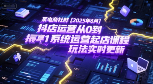 某电商社群【2025年6月】抖店运营从0到1系统运营起店课程,抖店最新玩法实时更新-优品网赚资源库
