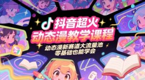 抖音超火动态漫教学课程,动态漫新赛道大流量池,零基础也能学会-优品网赚资源库
