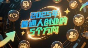 付费文章：2025年普通人创业的5个方向-优品网赚资源库