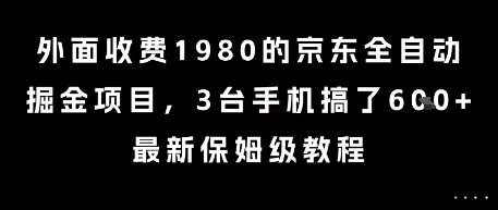 外面收费1980的京东全自动掘金项目，3台手机搞了6张，最新保姆级教程【揭秘】-优品网赚资源库
