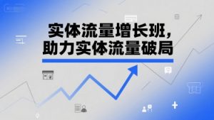 实体流量增长班，助力实体流量破局-优品网赚资源库