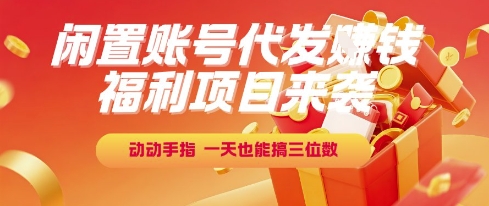 福利项目来袭，闲置账号代发挣钱，动动手指，一天也能搞三位数【揭秘】-优品网赚资源库