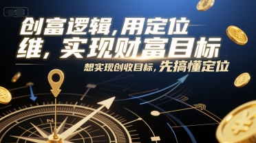 创富逻辑，用定位思维实现财富目标，想实现创收目标，先搞懂定位-优品网赚资源库
