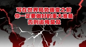 付费文章：写在世界局势骤变之前，你一定要做好的重大准备，否则追悔莫及-优品网赚资源库