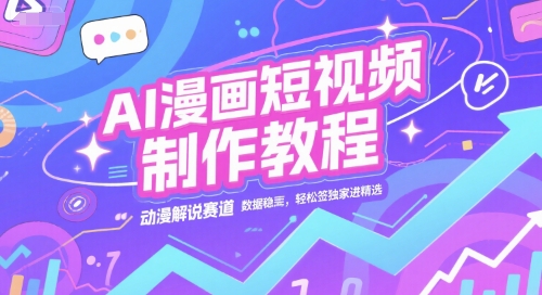 AI漫画短视频制作教程,动漫解说赛道,数据稳定且流量高,轻松签独家进精选-优品网赚资源库