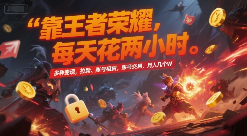 靠王者荣耀，每天花两小时，多种变现，拉新、账号租赁，账号交易，月入几个W【揭秘】-优品网赚资源库