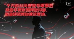 千万粉丝抖音账号幕后操盘手教你如何做抖音，掘金短视频自建流量池-优品网赚资源库