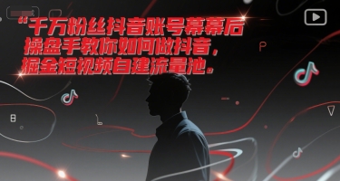 千万粉丝抖音账号幕后操盘手教你如何做抖音，掘金短视频自建流量池-优品网赚资源库