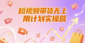 短视频带货无上限计划实操营,新人短视频带货工具流养号破播文案运营篇课程-优品网赚资源库