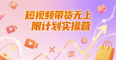 短视频带货无上限计划实操营,新人短视频带货工具流养号破播文案运营篇课程-优品网赚资源库