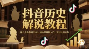 抖音历史解说教程，两个月内涨粉55W，适合零基础入门，可过伙伴计划-优品网赚资源库