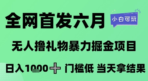 全网首发六月，无人撸礼物暴力掘金项目，日入1K+门槛低，当天拿结果，小白可玩【揭秘】-优品网赚资源库