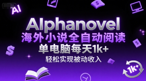 AIphanovel海外小说全自动阅读，单电脑每天1k+，轻松实现被动收入【揭秘】-优品网赚资源库