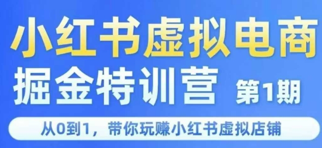 小红书虚拟电商掘金特训营第1期，从0到1，带你玩转小红书虚拟店铺-优品网赚资源库