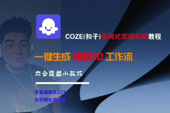 COZE(扣子)保姆式实操拆解教程，一键生成裸眼3D工作流，内合隐藏小技巧-优品网赚资源库