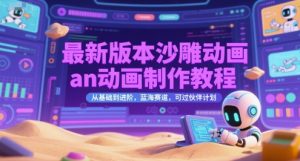 最新版本沙雕动画an动画制作教程，从基础到进阶，蓝海赛道，可过伙伴计划-优品网赚资源库