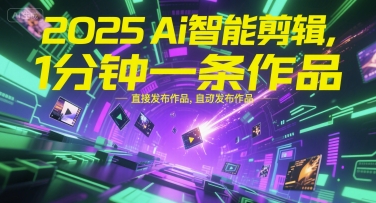 2025Ai智能剪辑，不需要剪辑，直接发布作品，自动剪辑，1分钟一条作品-优品网赚资源库