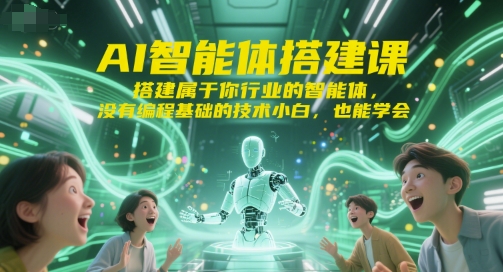 AI智能体搭建课,搭建属于你行业的智能体,没有编程基础的技术小白,也能学会-优品网赚资源库