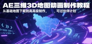 AE三维3D地图动画制作教程，从基础地图下载到高级制作，可过伙伴计划-优品网赚资源库