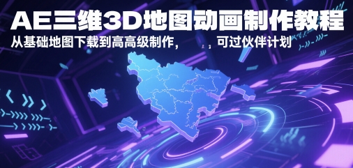 AE三维3D地图动画制作教程，从基础地图下载到高级制作，可过伙伴计划-优品网赚资源库
