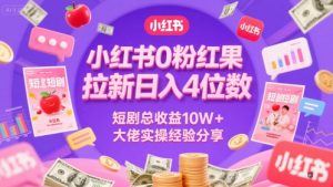 小红书0粉红果短剧拉新日入4位,数短剧总收益10W+大佬实操经验分享-优品网赚资源库