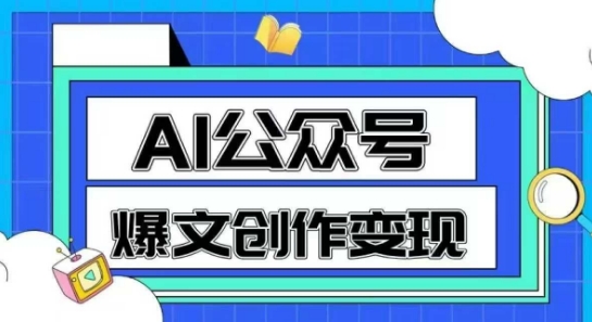 AI公众号爆文创作变现，教你一分钟生成一篇原创爆款文章-优品网赚资源库